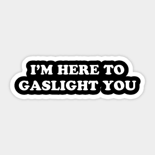 I’M HERE TO GASLIGHT YOU Sticker